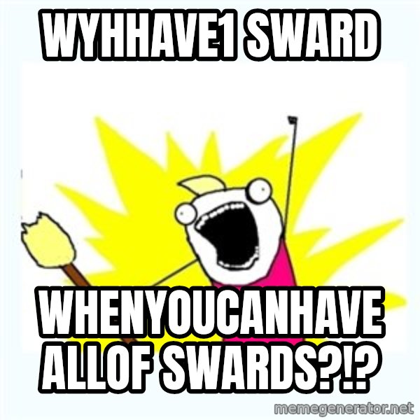 All the things meme: WyHHAve1 sward / WhEnyoucanhave ALLOF SWARDS?!?