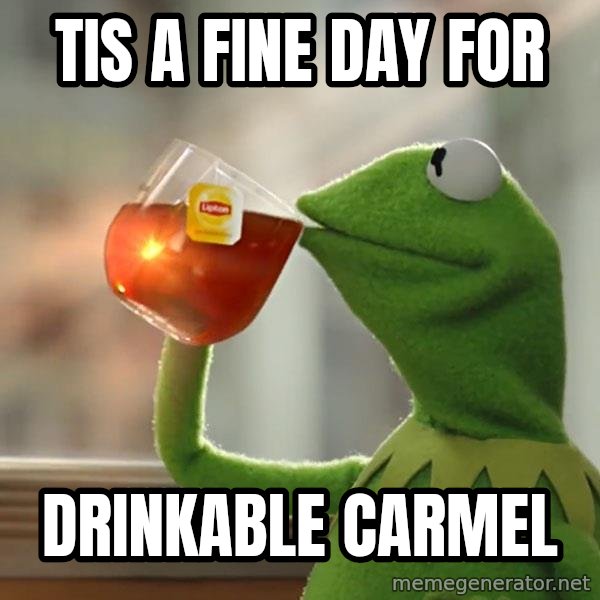 Kermit The Frog Drinking Tea meme: tis a fine day for / drinkable carmel