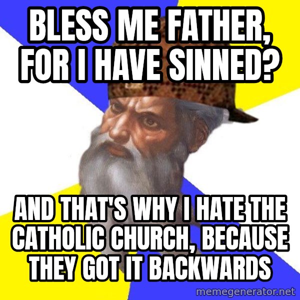 Scumbag God meme: bless me father, for i have sinned? / and  that's why I hate the catholic church,   because they got it backwards