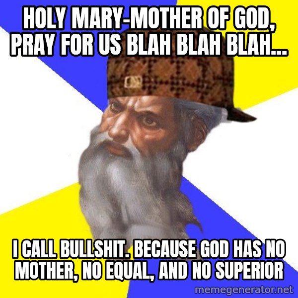 Scumbag God meme: holy mary-mother of god, pray for us blah blah blah... / I call bullshit.    because god has no mother, no equal,  and no superior