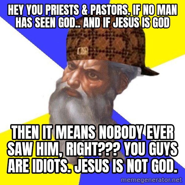 Scumbag God meme: hey you priests & pastors.   if no man has seen god.. and if jesus is god / then it means nobody ever saw him, right???  you guys are idiots.  jesus is not god.