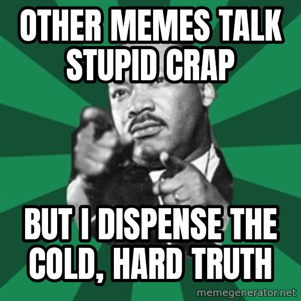 Martin Luther King jr.  meme: other memes talk stupid crap / but i dispense the cold, hard truth