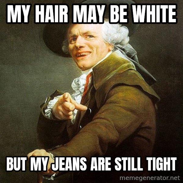 Joseph Ducreux meme: my hair may be white / but my jeans are still tight