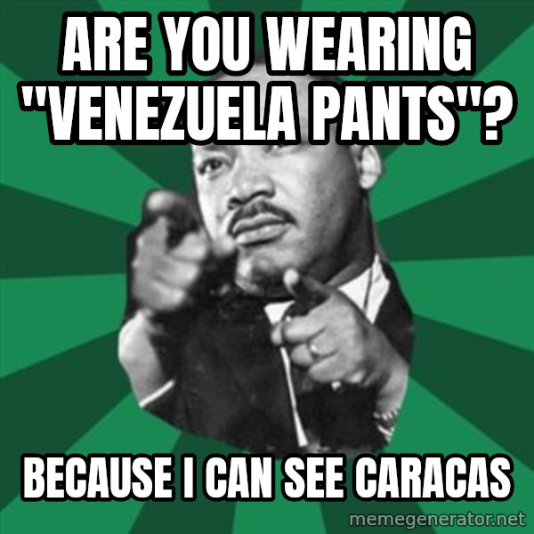 Martin Luther King jr.  meme: are you  wearing  "venezuela  pants"? / because i can see caracas