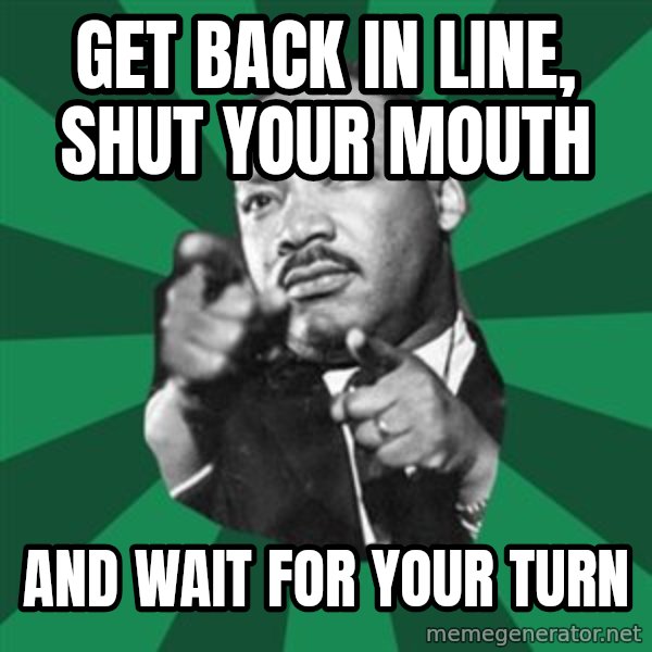 Martin Luther King jr.  meme: get back in line, shut your mouth / and wait for your turn