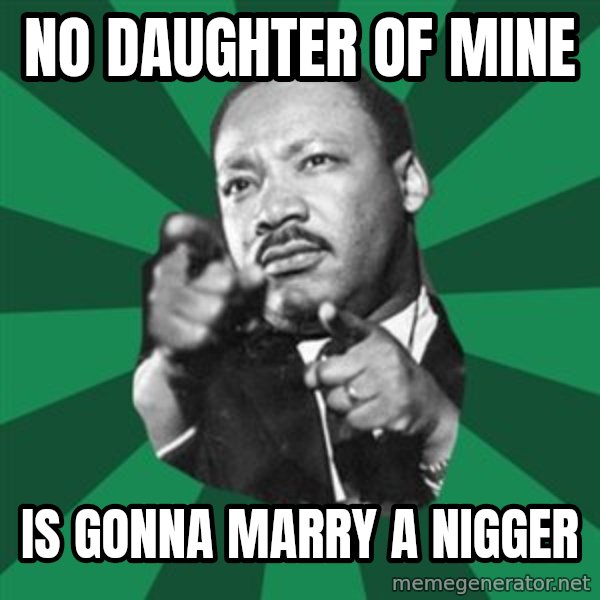 Martin Luther King jr.  meme: no daughter of mine / is gonna marry a nigger