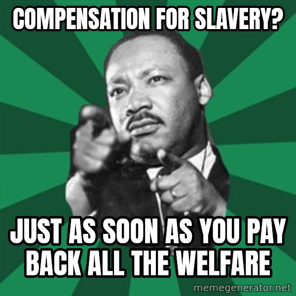 Martin Luther King jr.  meme: compensation for slavery? / just as soon as you pay back all the welfare