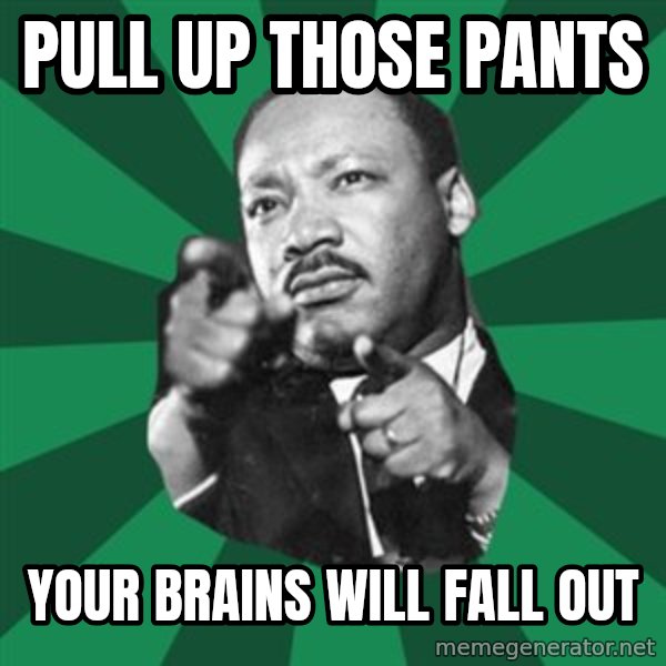 Martin Luther King jr.  meme: pull up those pants / your brains will fall out