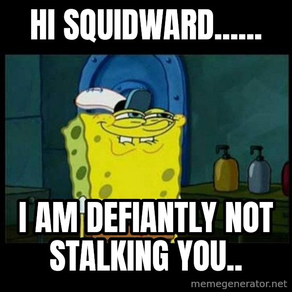 Don't you, Squidward? meme: Hi squidward...... / I am DEFIANTLY not stalking you..