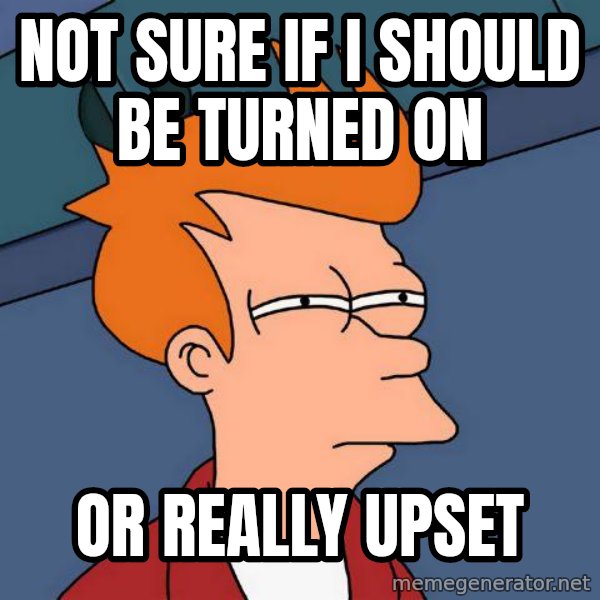 Futurama Fry meme: not sure if i should be turned on / or really upset
