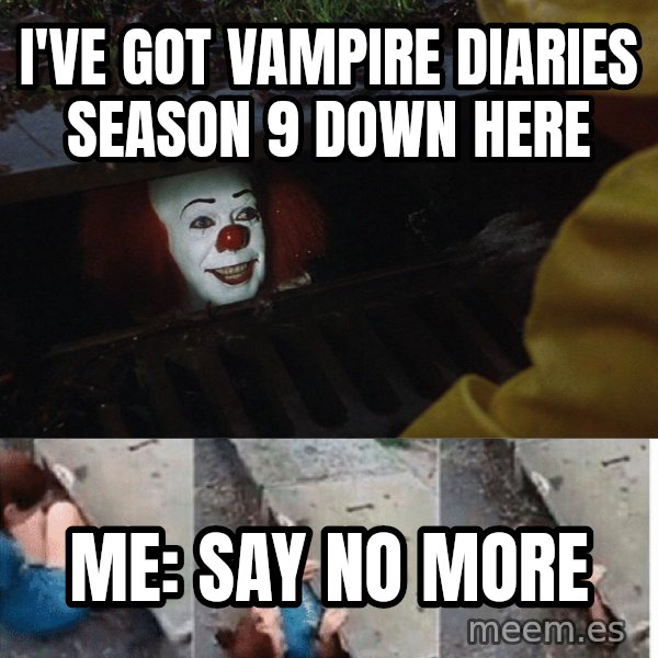 Pennywise in sewer meme: I've got Vampire Diaries Season 9 down here / Me: Say no more
