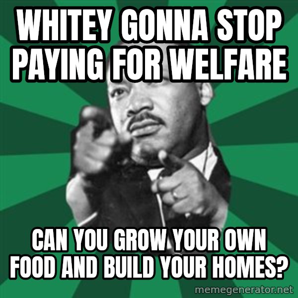 Martin Luther King jr.  meme: whitey gonna stop paying for welfare / can you grow your own food and build your homes?
