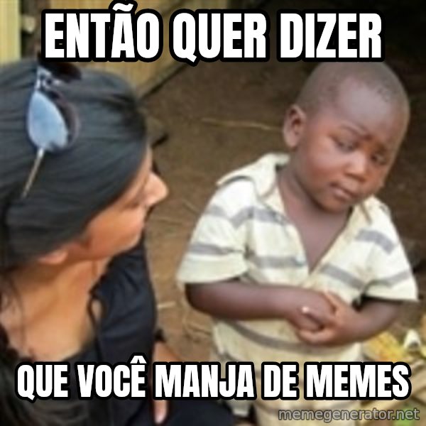 Skeptical african kid  meme: Então quer dizer / Que você manja de memes