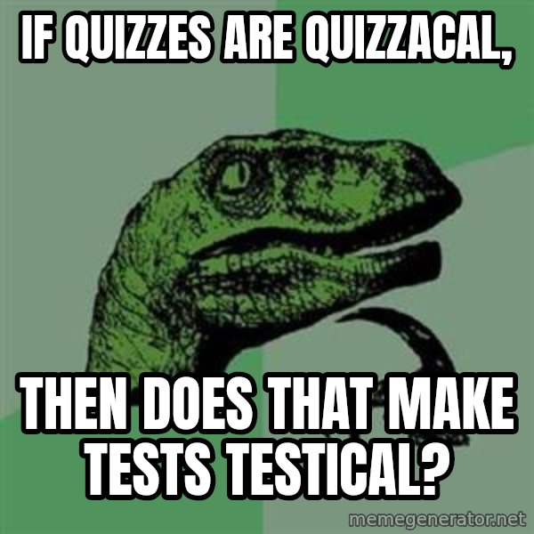 Philosoraptor meme: if quizzes are quizzacal, / then does that make tests testical?
