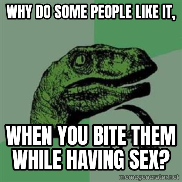 Philosoraptor meme: Why do some people like it, / When you bite them while having sex?