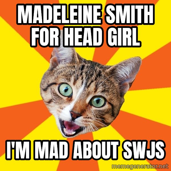 Bad Advice Cat meme: MADELEINE SMITH                     FOR HEAD GIRL / I'M MAD ABOUT SWJS