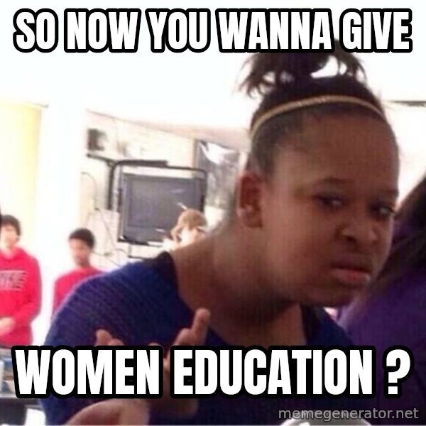 Confused Black Girl meme: So now you wanna give / Women EDUCATION ?