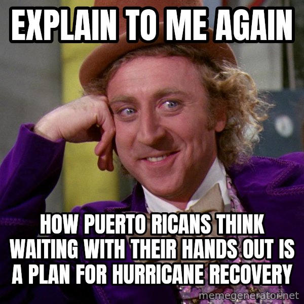 Willy Wonka meme: explain to me again / how puerto ricans think waiting with their hands out is a plan for hurricane recovery