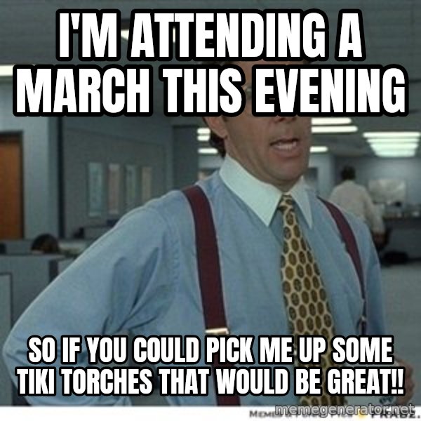 That would be great meme: i'm attending a march this evening / so if you could pick me up some tiki torches that would be great!!