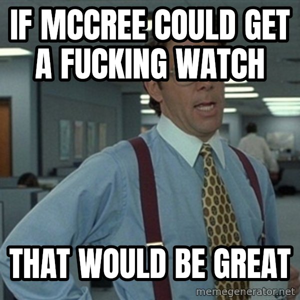 Office Space That Would Be Great meme: if mccree could get a fucking watch / That would be Great