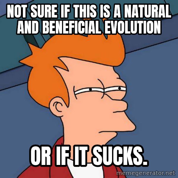 Futurama Fry meme: not sure if this is a natural and beneficial evolution / or if it sucks.