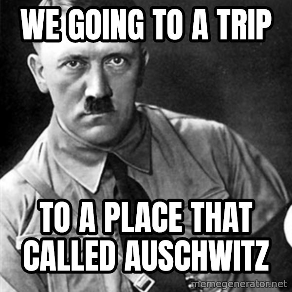 Hitler meme: We Going to a trip / to a place that called auschwitz