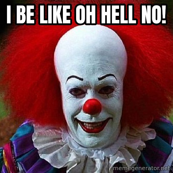 Pennywise the Clown meme: i be like oh hell no!