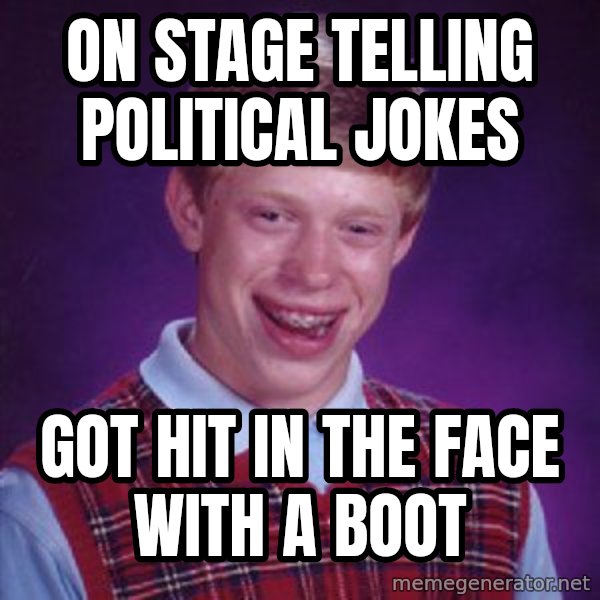 Bad Luck Brian meme: On stage telling political jokes / Got hit in the face with a boot