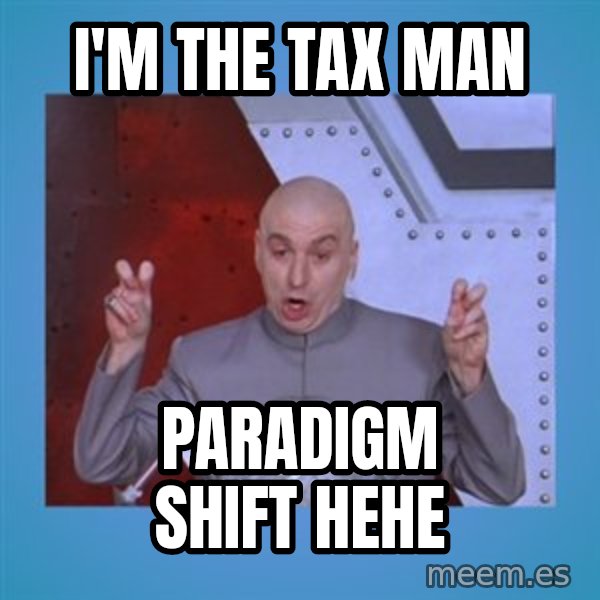 dr. evil laser meme: I'm the tax man / Paradigm shift hehe