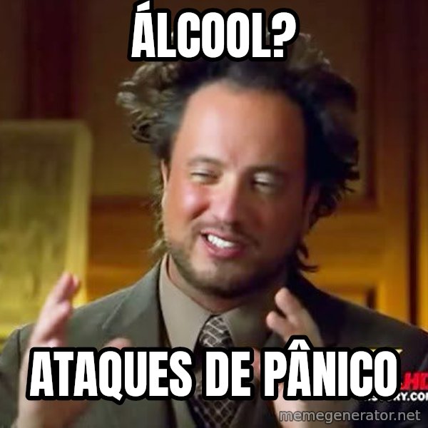 Ancient Aliens meme: álcool? / ataques de pânico