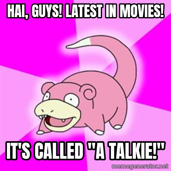Slowpoke meme: hai, guys! latest in movies! / it's called "a talkie!"