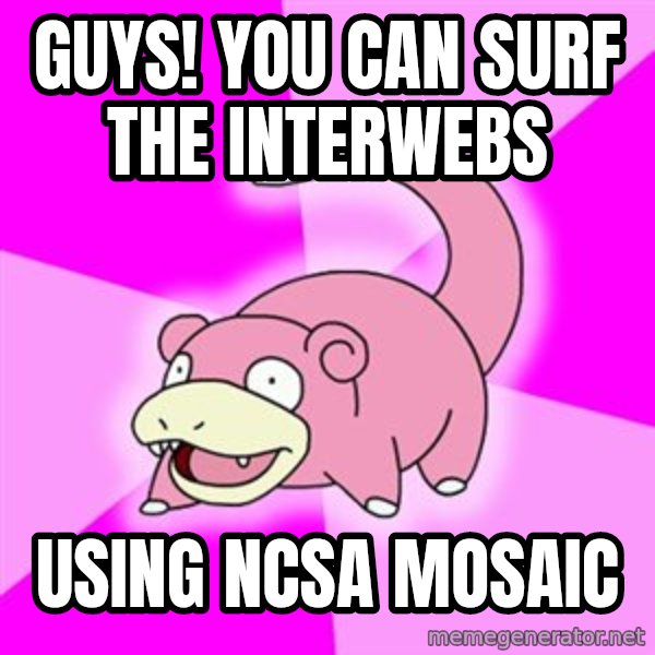 Slowpoke meme: guys! you can surf the interwebs / using ncsa mosaic