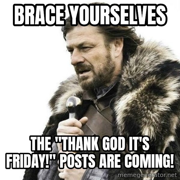 Winter is Coming meme: Brace Yourselves / The "Thank God It's Friday!" Posts Are Coming!