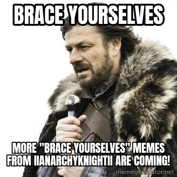 Winter is Coming meme: Brace Yourselves / More "Brace Yourselves" Memes From IIAnarchyKnightII Are coming!