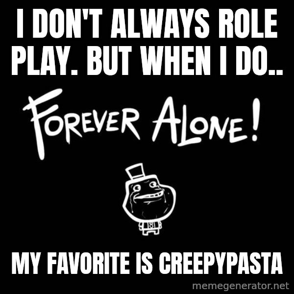 The Most Interesting Man In The World meme: I don't always role play. but when I do.. / My favorite is Creepypasta