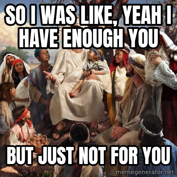 storytime jesus meme: so i was like, yeah i have enough you / but just not for you