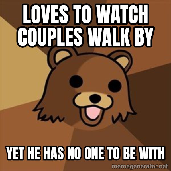 Pedobear meme: loves to watch couples walk by / yet he has no one to be with