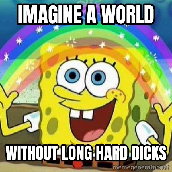 Imagination meme: Imagine A world / Without long hard Dicks