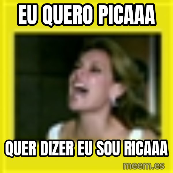 Eu Sou Rica meme: EU QUERO PICAAA / QUER DIZER EU SOU RICAAA