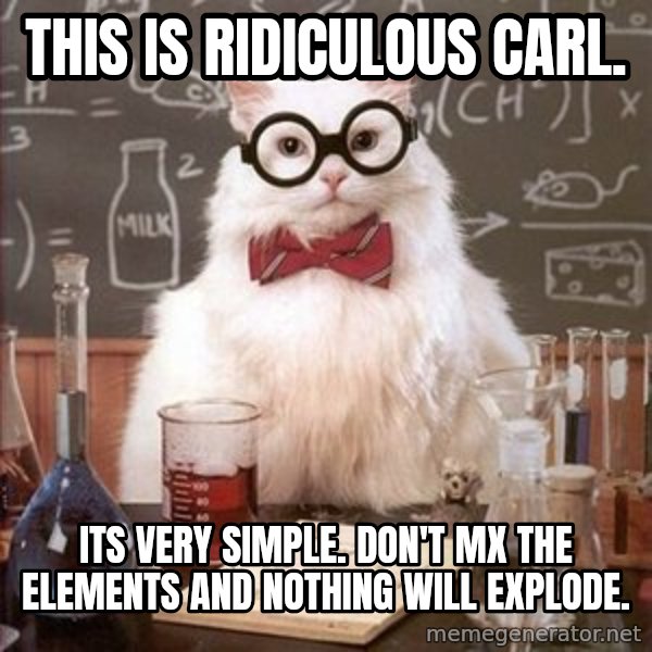 Chemistry Cat meme: This is ridiculous Carl. / Its very simple. Don't mx the elements and nothing will explode.