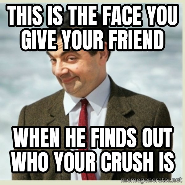 MR bean meme: this is the face you give your friend / when he finds out who your crush is