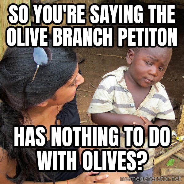 Skeptical African Child meme: So you're saying the olive branch petiton / Has nothing to do with olives?