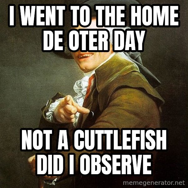 Ducreux meme: I went to the home de oter day / not a cuttlefish did i observe