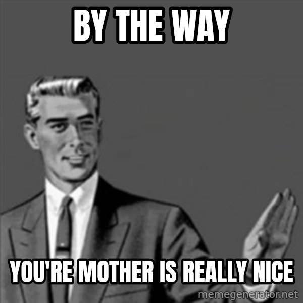Correction Guy meme: By the Way / You're mother is really nice