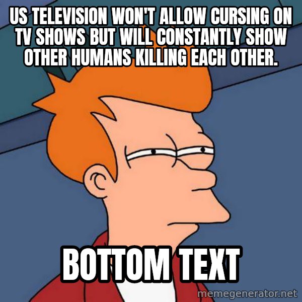 Futurama Fry meme: US television won't allow cursing on tv shows but will constantly show other humans killing each other. / bottom text