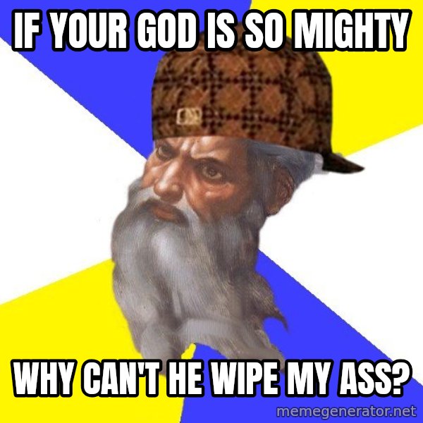 Scumbag God meme: If your god is so mighty / why can't he wipe my ass?