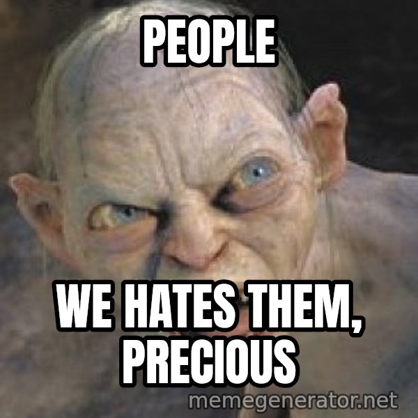 Gollum  meme: People / We hates them, precious