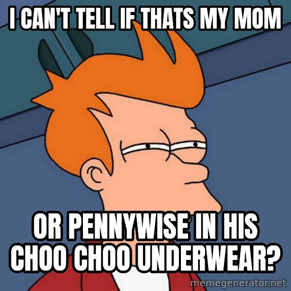 Futurama Fry meme: I can't tell if thats my mom / or pennywise in his choo choo underwear?