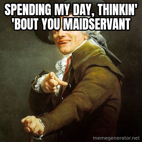 Ducreux meme: Spending my day, thinkin' 'bout you maidservant