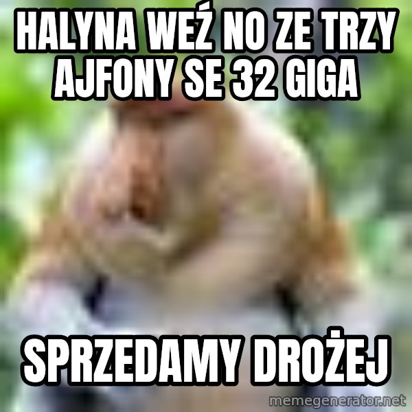 Nosacz Sundajski 22 meme: halyna weź no ze trzy ajfony se 32 giga / sprzedamy drożej